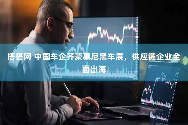 搭搭网 中国车企齐聚慕尼黑车展，供应链企业全面出海