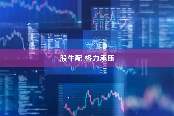 股牛配 格力承压