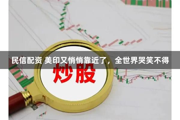 民信配资 美印又悄悄靠近了，全世界哭笑不得