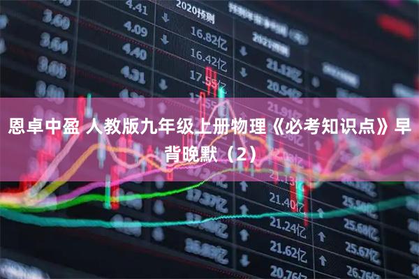 恩卓中盈 人教版九年级上册物理《必考知识点》早背晚默（2）