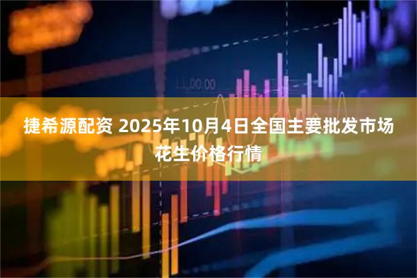 捷希源配资 2025年10月4日全国主要批发市场花生价格行情
