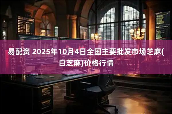 易配资 2025年10月4日全国主要批发市场芝麻(白芝麻)价格行情