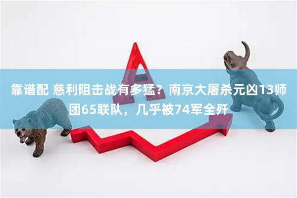 靠谱配 慈利阻击战有多猛？南京大屠杀元凶13师团65联队，几乎被74军全歼