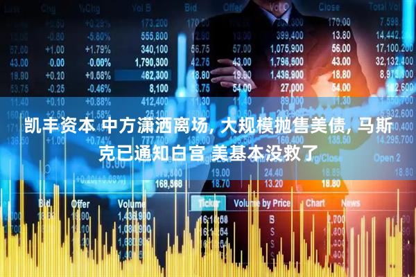 凯丰资本 中方潇洒离场, 大规模抛售美债, 马斯克已通知白宫 美基本没救了