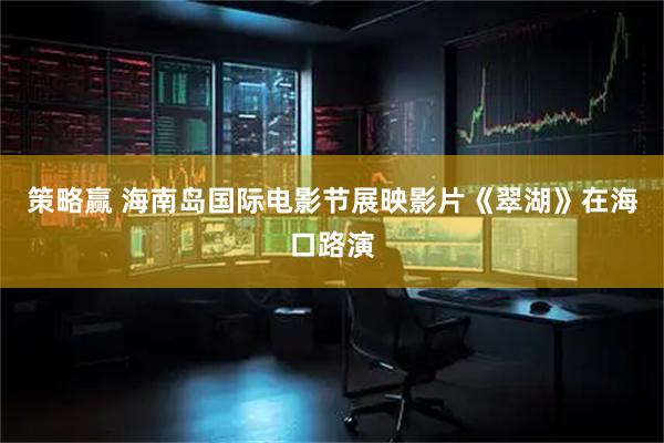 策略赢 海南岛国际电影节展映影片《翠湖》在海口路演
