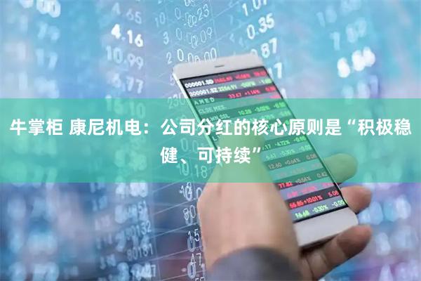 牛掌柜 康尼机电：公司分红的核心原则是“积极稳健、可持续”