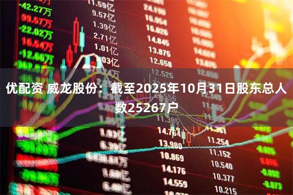 优配资 威龙股份：截至2025年10月31日股东总人数25267户