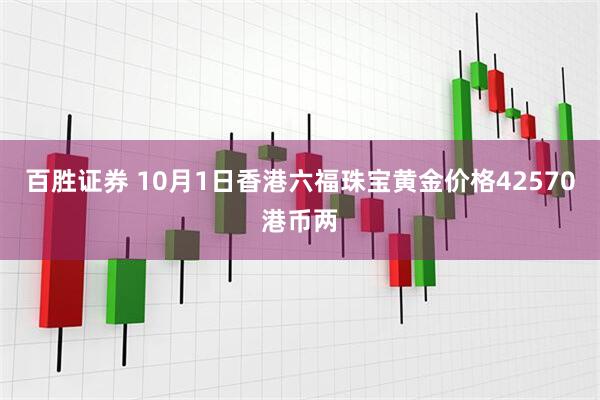 百胜证券 10月1日香港六福珠宝黄金价格42570港币两
