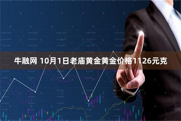 牛融网 10月1日老庙黄金黄金价格1126元克