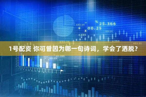 1号配资 你可曾因为哪一句诗词，学会了洒脱？